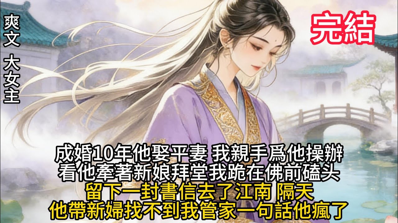 成婚10年他娶平妻我親手爲他操辦。看他牽着新娘拜堂我跪在佛前磕頭留下一封信去了江南，隔天他帶了新婦找不到我管家一句話他瘋了#古言 #故事分享 #爽文 #完結小說