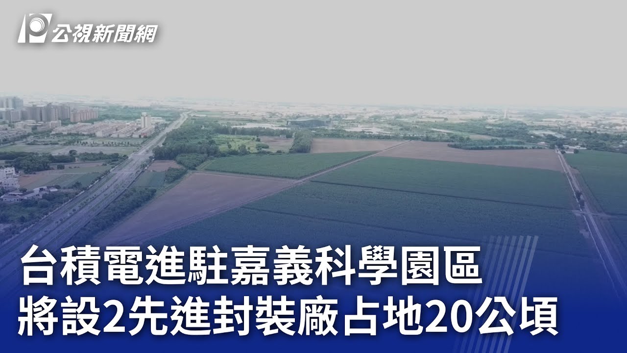 台積電進駐嘉義科學園區 將設2先進封裝廠占地20公頃｜20240318 公視晚間新聞