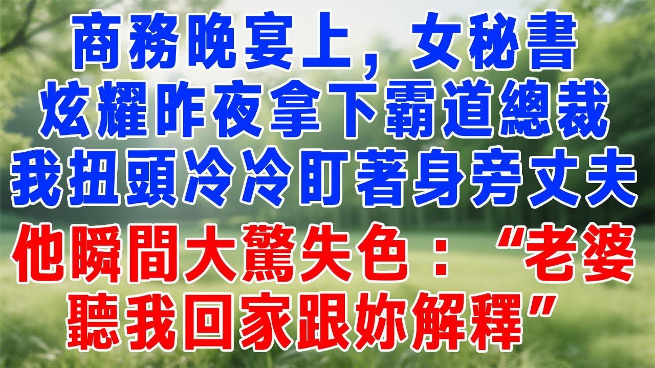 商務晚宴上，女秘書炫耀昨夜拿下霸道總裁，我扭頭冷冷盯著身旁丈夫，他瞬間大驚失色：“老婆，聽我回家跟妳解釋！”#打脸 #人生感悟 #故事分享 #故事頻道 #正能量 #生活經驗