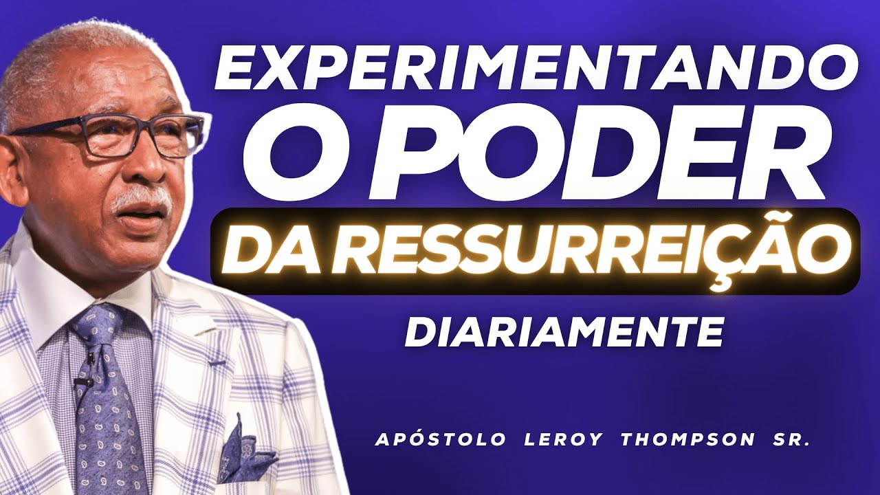 Experimentando O Poder da Ressurreição Diariamente  | Ap. Leroy Thompson Sr.