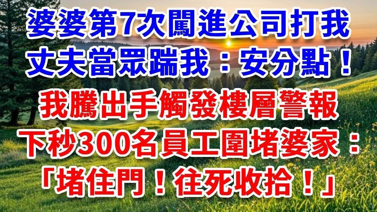 婆婆第7次闖進公司打我，丈夫當眾踹我：「安分點！」我騰出手觸發樓層警報，下一秒300名員工圍堵婆家：“堵住門！往死收拾！”#詩涵講故事#為人處世#生活經驗#情感故事#晚年哲理#說故事#完結文#原創