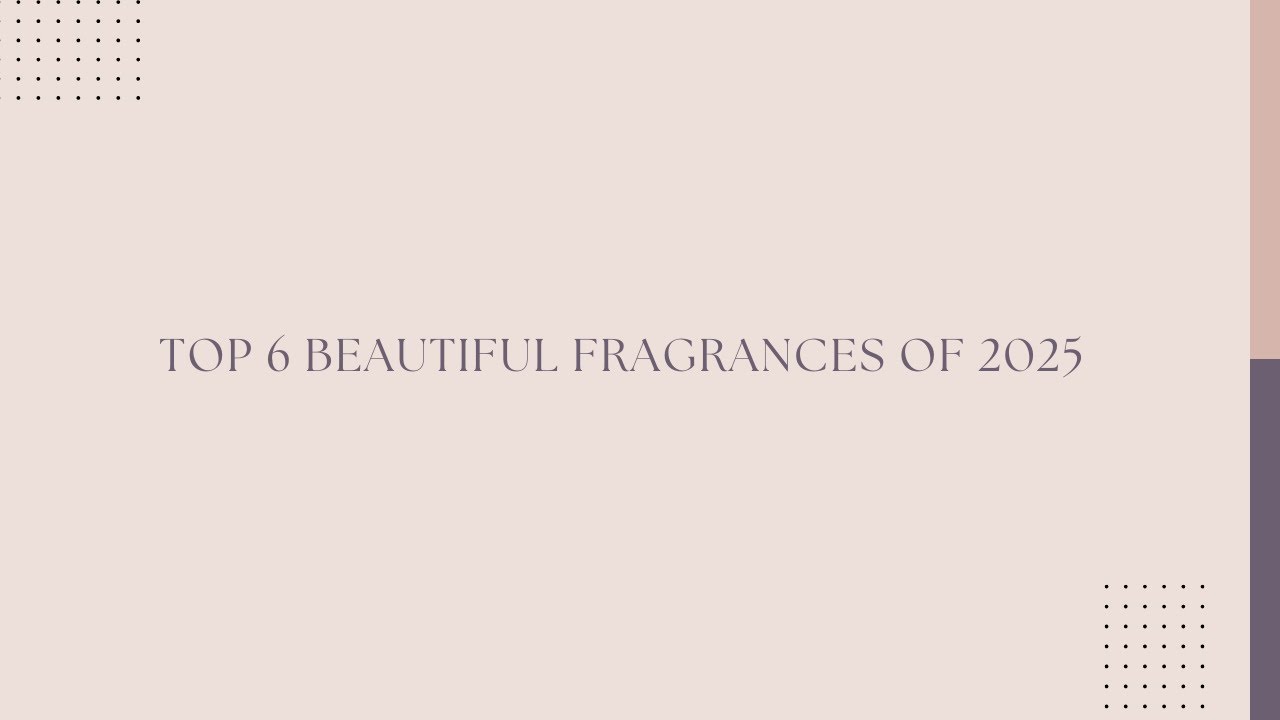 The Top 6 Most Beautiful Scents of 2025