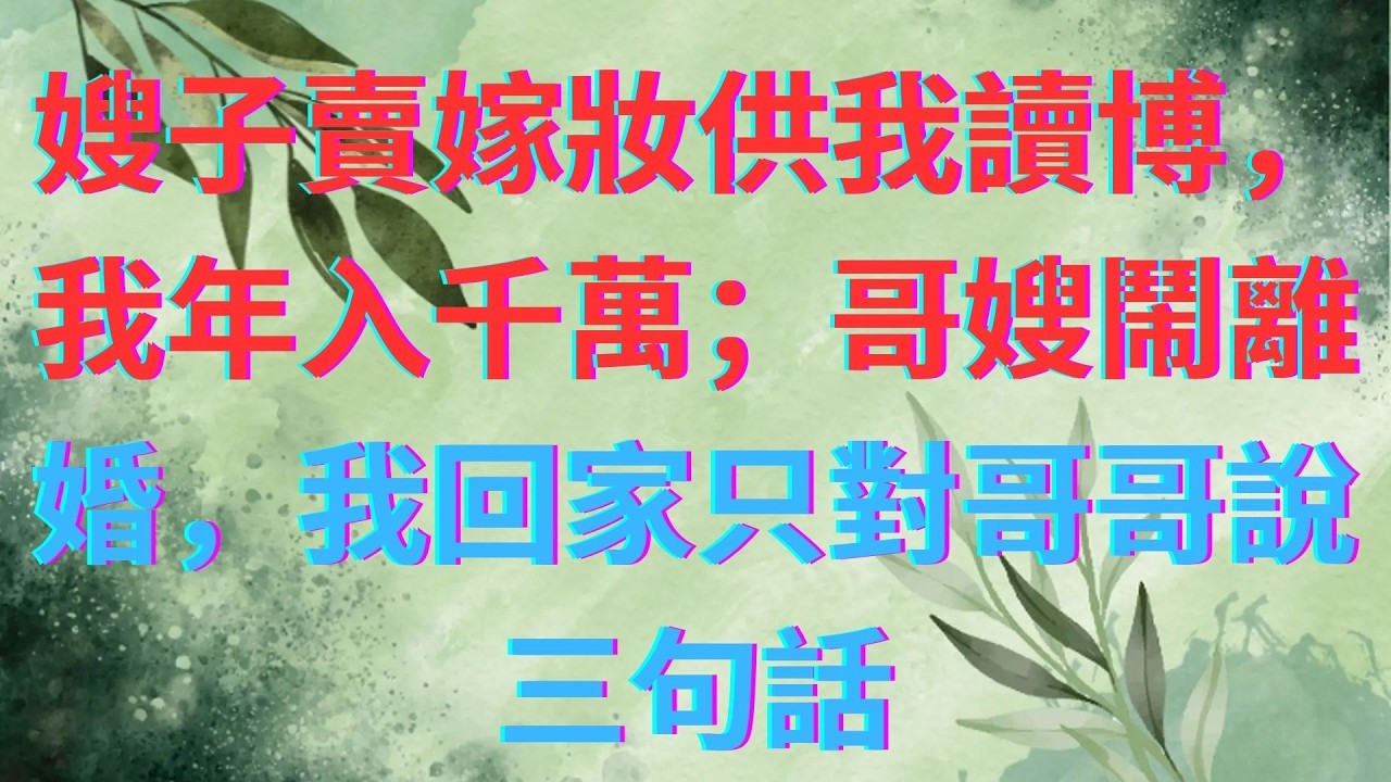 嫂子賣嫁妝供我讀博，我年入千萬；哥嫂鬧離婚，我回家只對哥哥說三句話 #短篇小说 #深夜讲故事 #家庭故事 #小說推文 #故事頻道 #情感故事