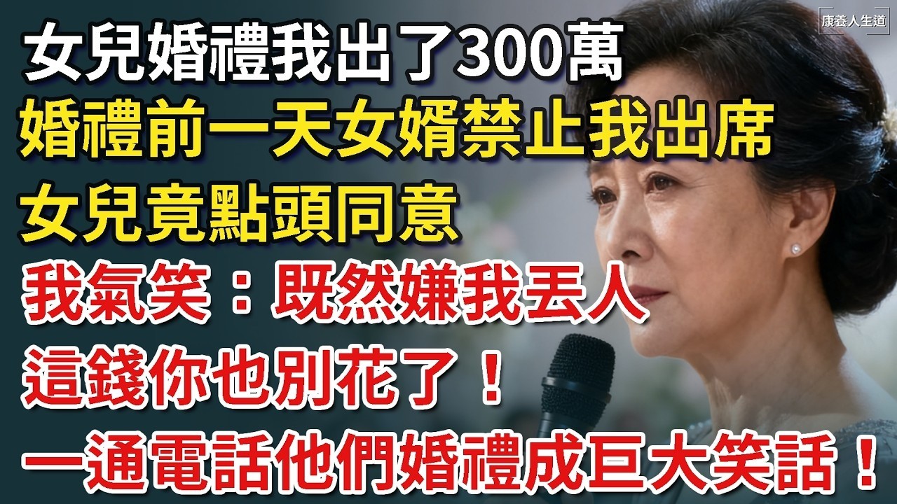 我61歲，為女兒的婚禮支付了300萬，婚禮前一天女婿禁止我出席，女兒竟點頭同意，我氣笑：既然嫌我丟人，這錢你也別花了！一通電話他們婚禮便成巨大笑話！【康養人生道】 #康養人生道 #上了年紀該明白