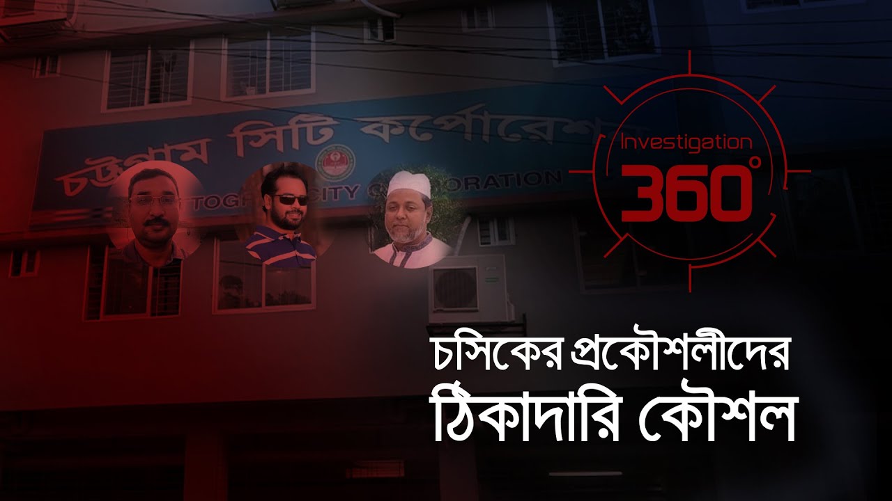 চসিকের প্রকৌশলীদের ঠিকাদারি কৌশল | Investigation 360 Degree | EP 333