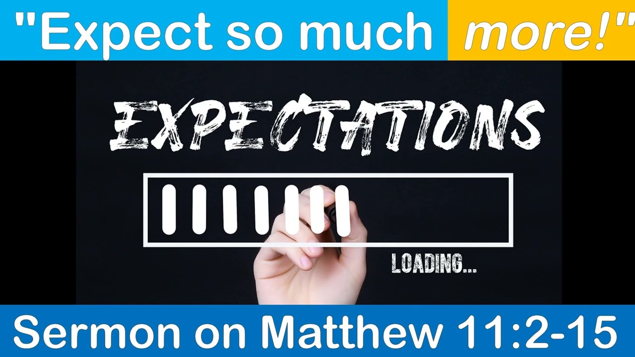 "Expect so much more!" Sermon on Matt 11:2-15. Do you ever doubt this Jesus? Should we expect more?