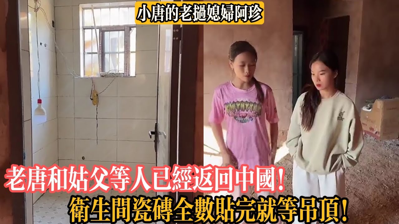【小唐的老撾媳婦阿珍】老唐和姑父等人已經返回中國！衛生間瓷磚全數貼完就等吊頂！