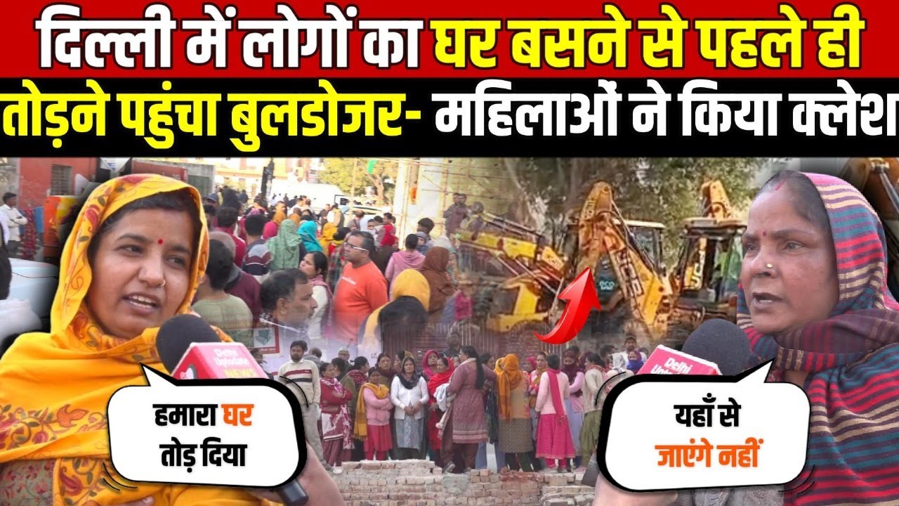 दिल्ली में लोगों का घर बसने से पहले ही तोड़ने | पहुंचा बुलडोजर-महिलाओं ने किया क्लेश ~ Delhi News