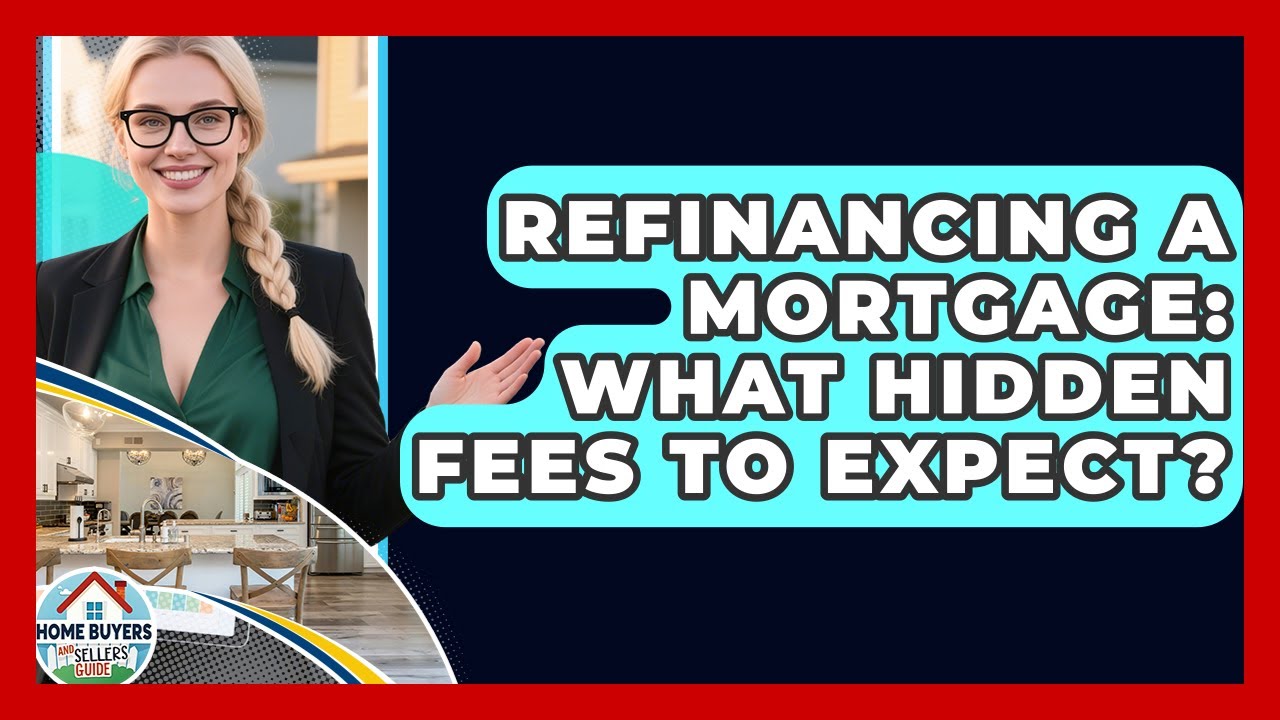 Refinancing A Mortgage: What Hidden Fees To Expect? - Home Buyers and Sellers Guide