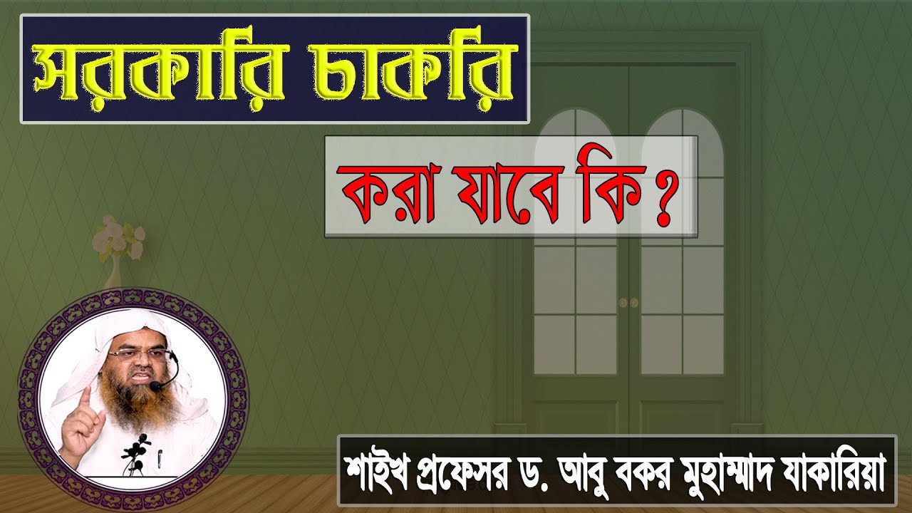 প্রশ্ন : সরকারি চাকরি করা যাবে কি? শাইখ প্রফেসর ড. আবু বকর মুহাম্মাদ যাকারিয়া