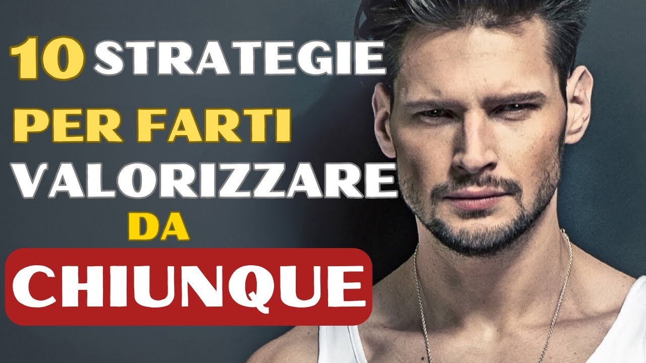 COME essere APPREZZATI da CHIUNQUE - 10 Pratiche per AUMENTARE il tuo VALORE
