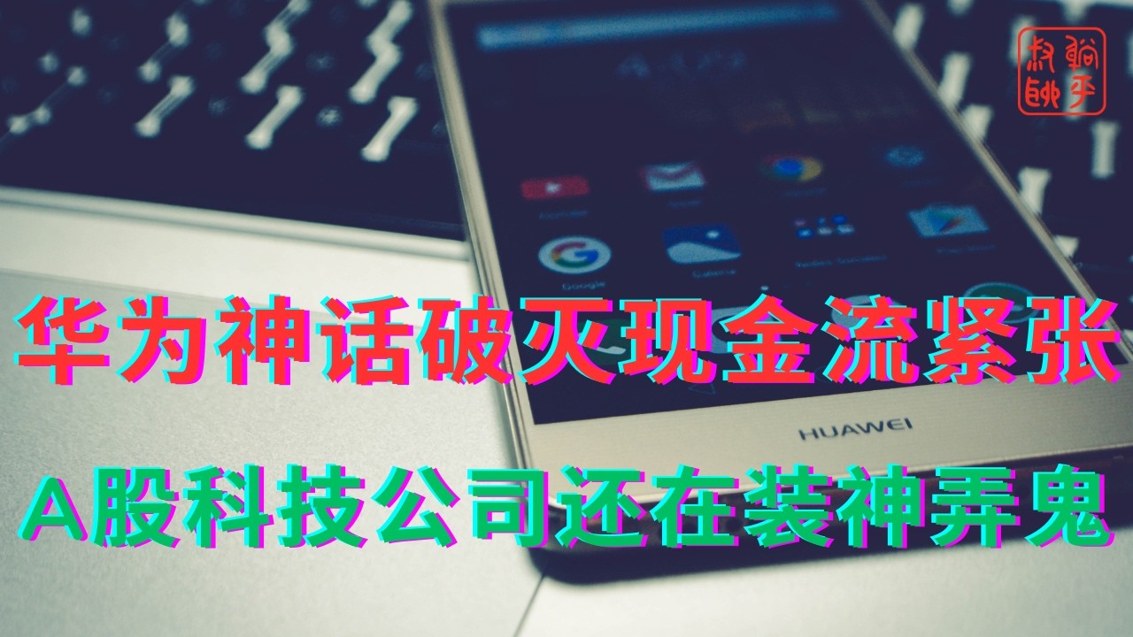 华为神话破灭现金流紧张||A股科技公司还在装神弄鬼