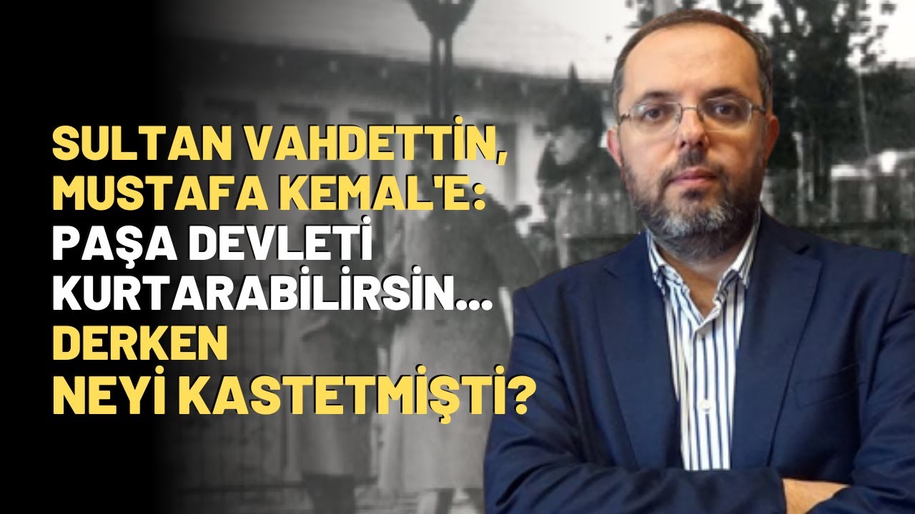 Sultan Vahdettin, Mustafa Kemal'e: Paşa Devleti Kurtarabilirsin Derken Neyi Kastetmişti?