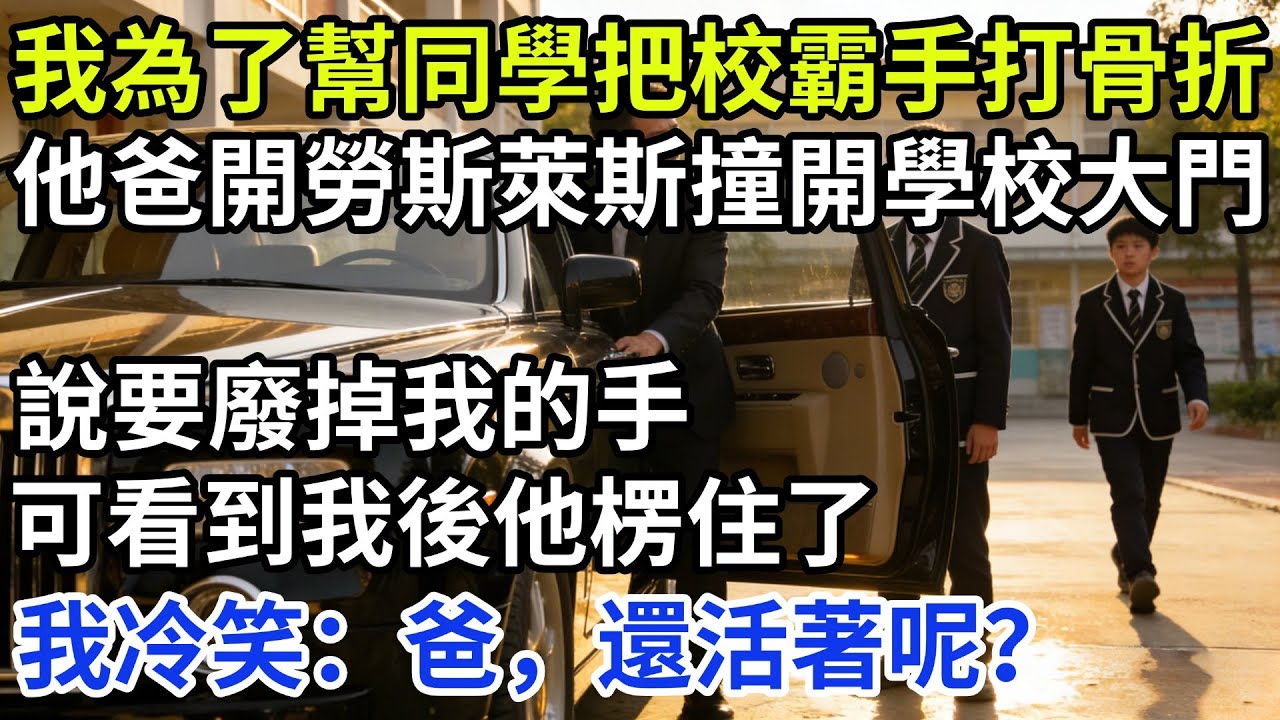 我為了幫助同學把校霸手打骨折，他爸開著勞斯萊斯撞開學校大門，說要廢掉我的手，可看到我後他楞住了，我冷笑：爸，還活著呢？「歲月長歌」#奇闻故事#奇闻日常 #人间故事 #真实故事