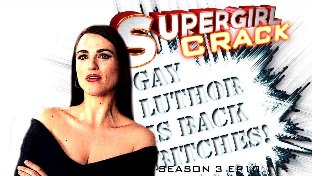 SUPERGIRL CRACK 3X10 || #GayLuthorIsBackBitches