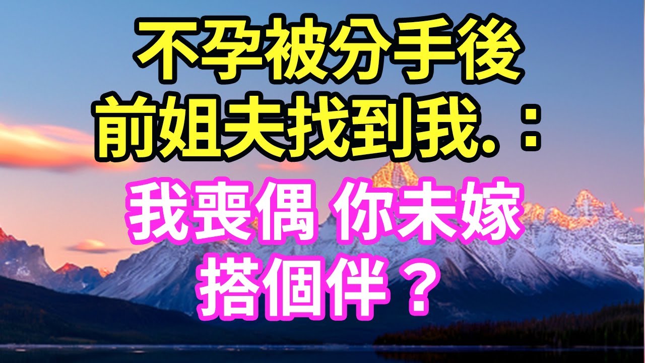 不孕被分手後前姐夫找到我.：我喪偶 你未嫁搭個伴？#現言#總裁#甜文#故事 #言情#一口氣看完