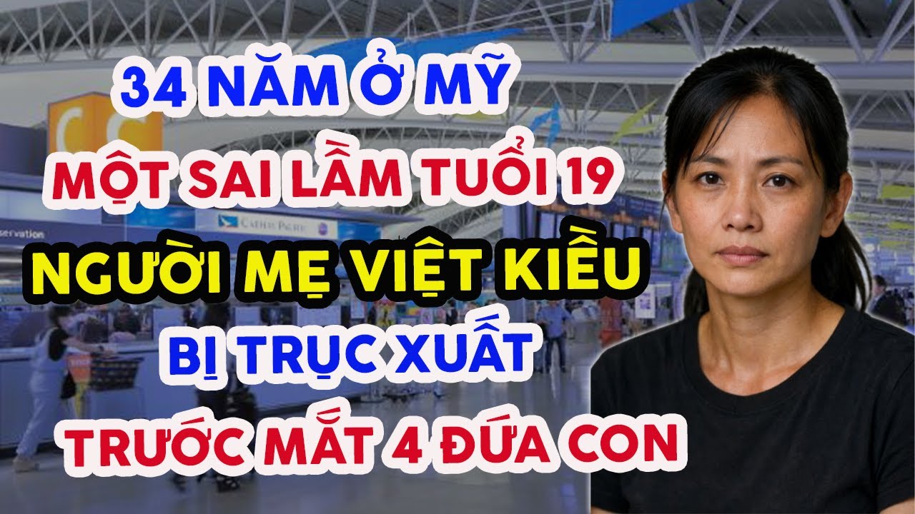 TÀN ĐỜI! 34 NĂM Ở MỸ, CHỈ VÌ SAI LẦM TUỔI 19 ĐÃ KHIẾN NỮ VIỆT KIỀU BỊ TRỤC XUẤT, BỎ LẠI 4 ĐỨA CON