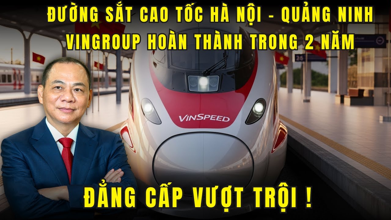 Tại sao Vingroup tự tin hoàn thành đường sắt cao tốc Hà Nội Quảng Ninh chỉ trong 2 năm
