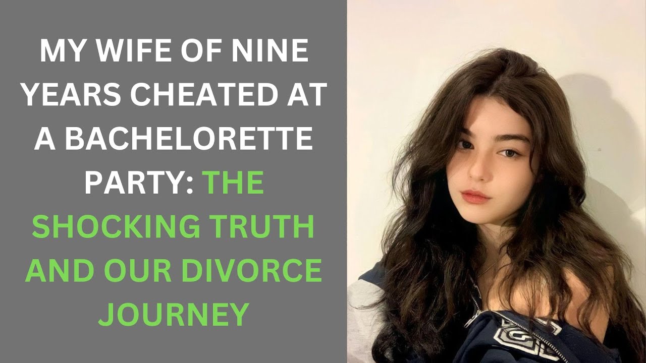 My Wife of Nine Years Cheated at a Bachelorette Party: The Shocking Truth and Our Divorce Journey