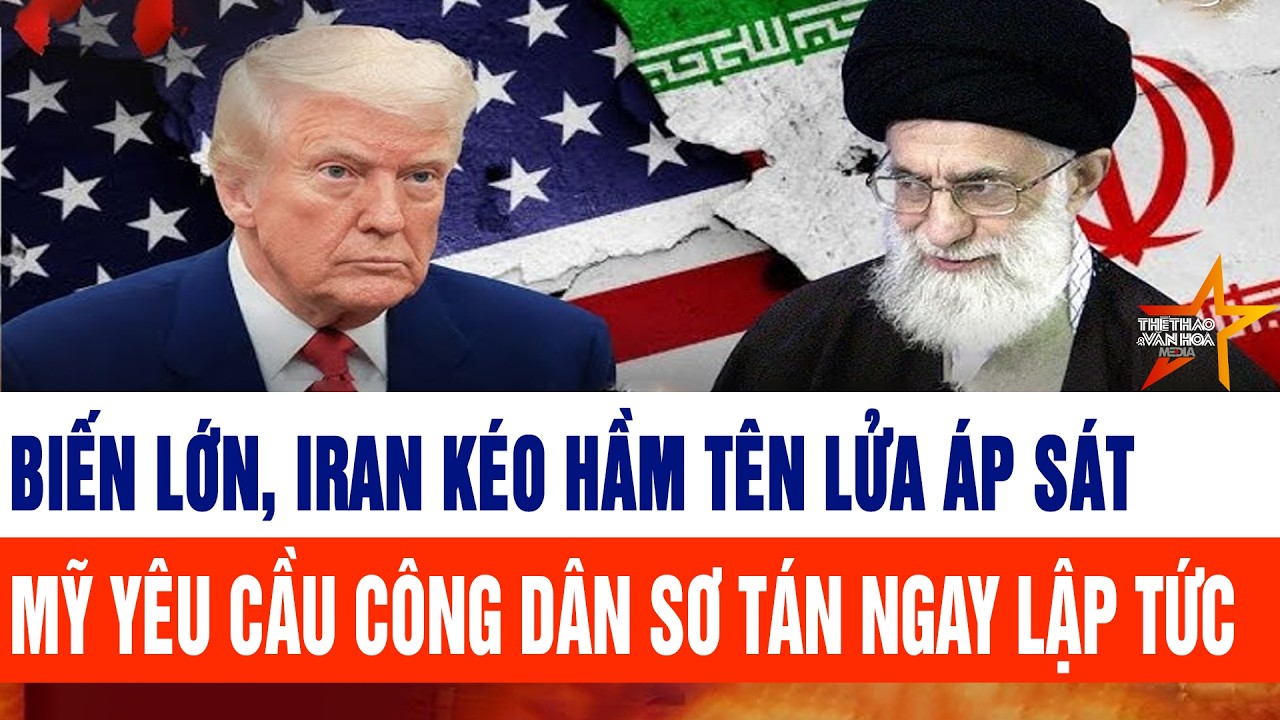 Tin thế giới: Biến lớn, Iran kéo hầm tên lửa áp sát; Mỹ yêu cầu công dân sơ tán ngay lập tức