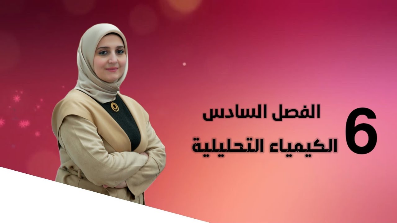 الفصل السادس / الكيمياء التحليلية / المحاضرة (6) /تقديم الست نور الجادر