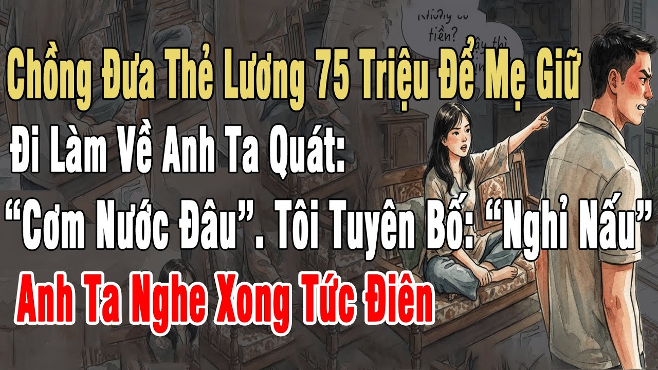 Chồng Đưa Thẻ Lương 75Tr Để Mẹ Giữ. Đi Làm Về Anh Quát: “Cơm Nước Đâu”. Tôi Tuyên Bố: “Nghỉ Nấu
