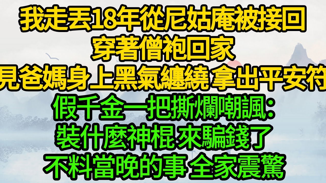 我走丟18年從尼姑庵被接回，穿著僧袍回家，見爸媽身上黑氣纏繞 拿出平安符，假千金一把撕爛嘲諷：裝什麼神棍 來騙錢了，不料當晚的事 全家震驚