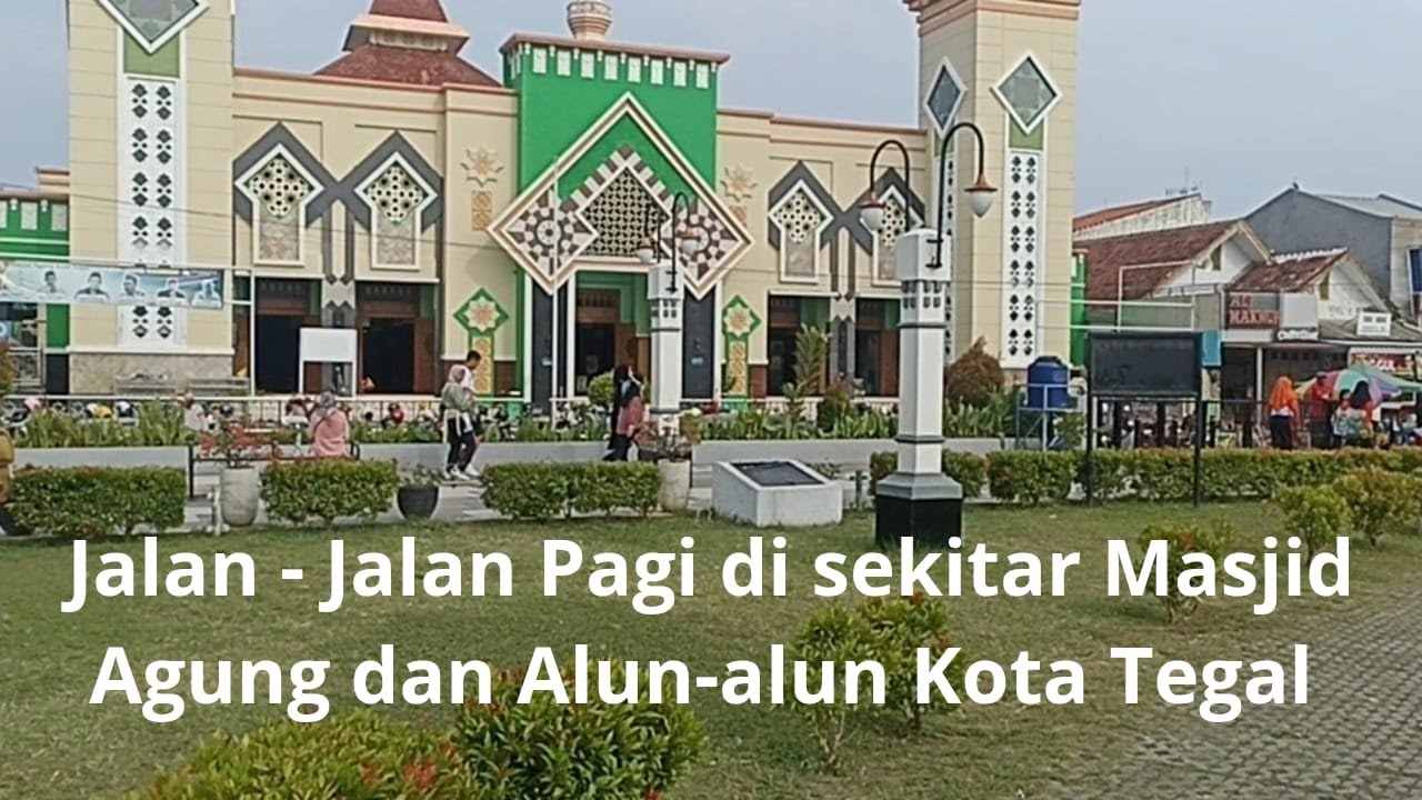 Jalan - jalan pagi di sekitar Masjid Agung dan Alun - alun Kota Tegal
