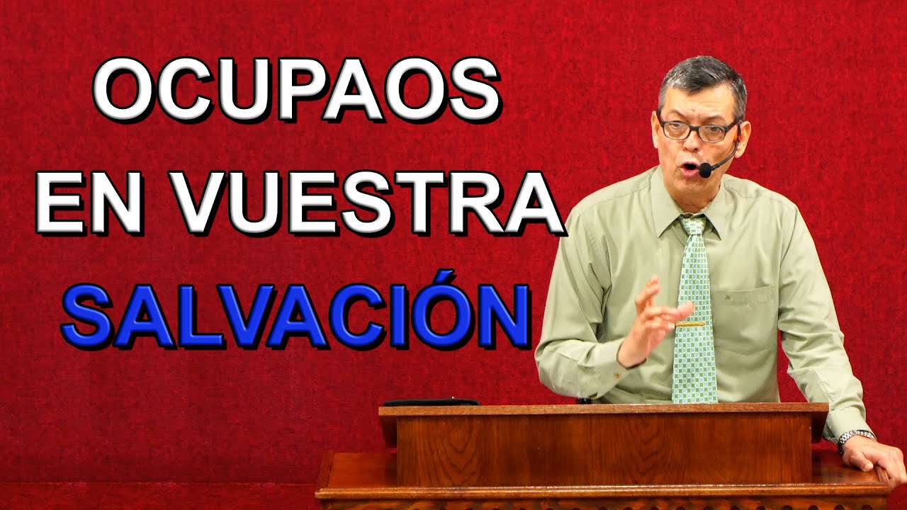 OCUPAOS EN VUESTRA SALVACIÓN, Filipenses 2.12-13, Pastor Joel Ramos
