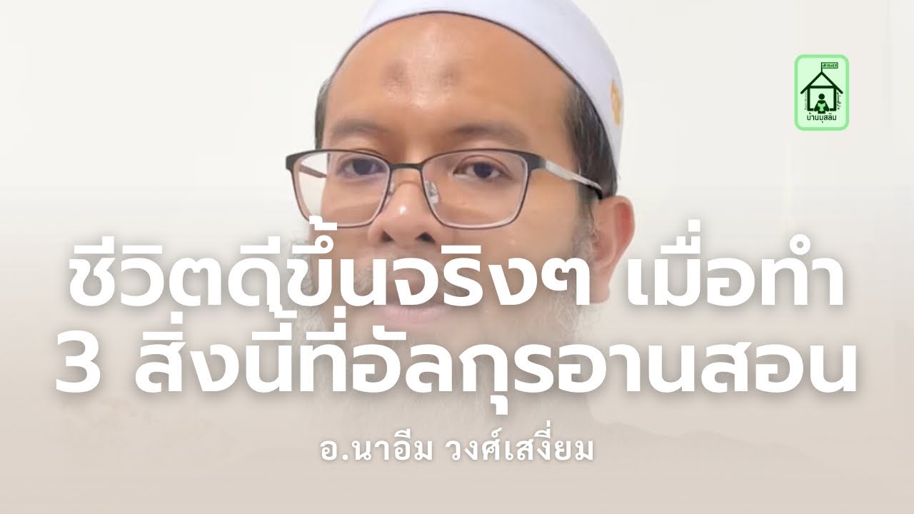 ชีวิตดีขึ้นจริงๆ เมื่อทำ 3 สิ่งนี้ที่อัลกุรอานสอน (อ.นาอีม วงศ์เสงี่ยม)