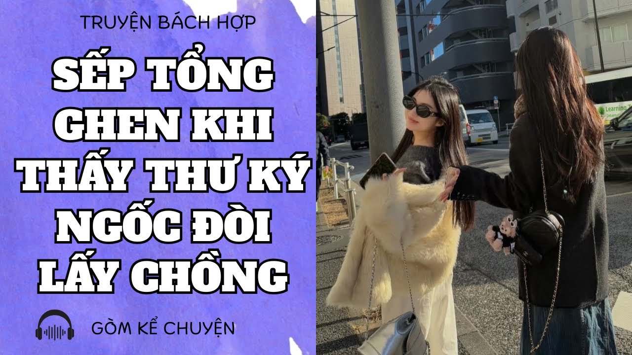 [ TRUYỆN GIRL LOVE ] SẾP TỔNG GHEN KHI THẤY THƯ KÝ NGỐC ĐÒI LẤY CHỒNG 