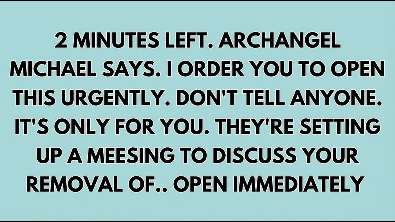 ♾️ 2 minutes left. Archangel Michael says. I order you to open this urgently. don't tell anyone.