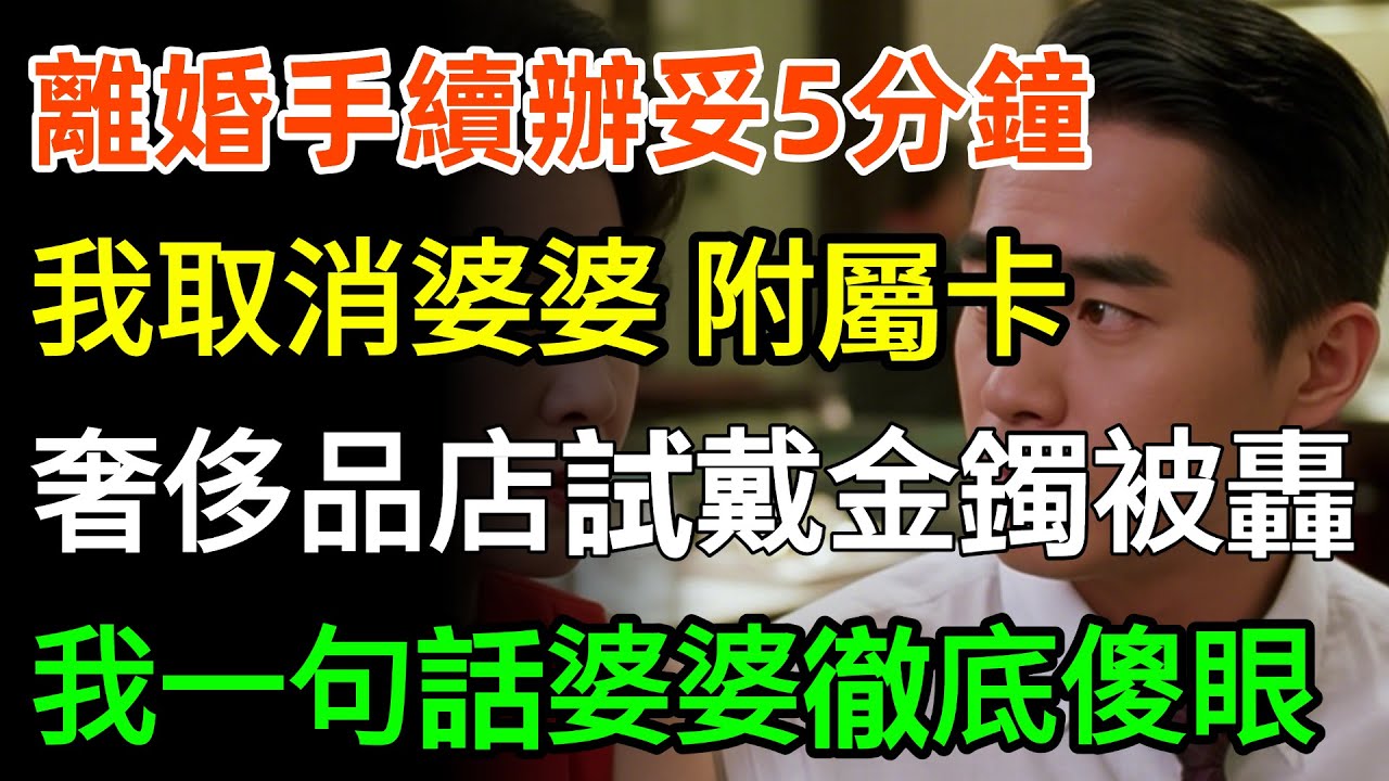 離婚手續辦妥5分鐘，我取消婆婆8張信用卡附屬卡，她奢侈品店試戴8萬金鐲被轟，我冷笑一句話婆婆徹底傻眼！#故事分享 #婆媳 #情感