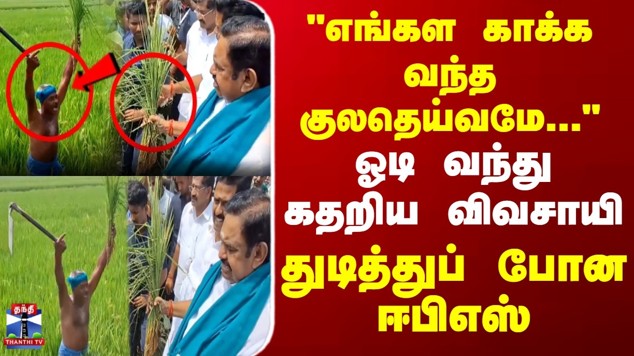 Thanjavur | Edappadi Palanisami | ADMK | EPS | ஓடி வந்து கதறிய விவசாயி - துடித்துப் போன ஈபிஎஸ்