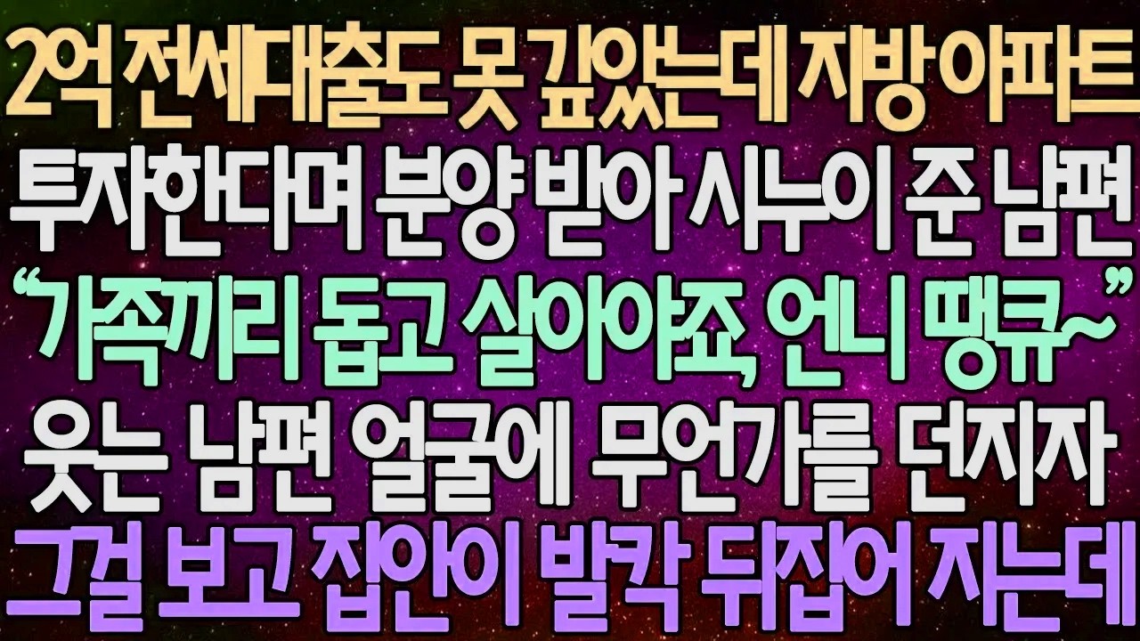 (반전 사연) 2억 전세대출도 못 갚았는데 지방 아파트 투자한다며 분양 받아 시누이 준 남편 웃는 남편 얼굴에 무언가를 던지자 그걸 보고 집안이 발칵 뒤집어 지는데 /사이다사연