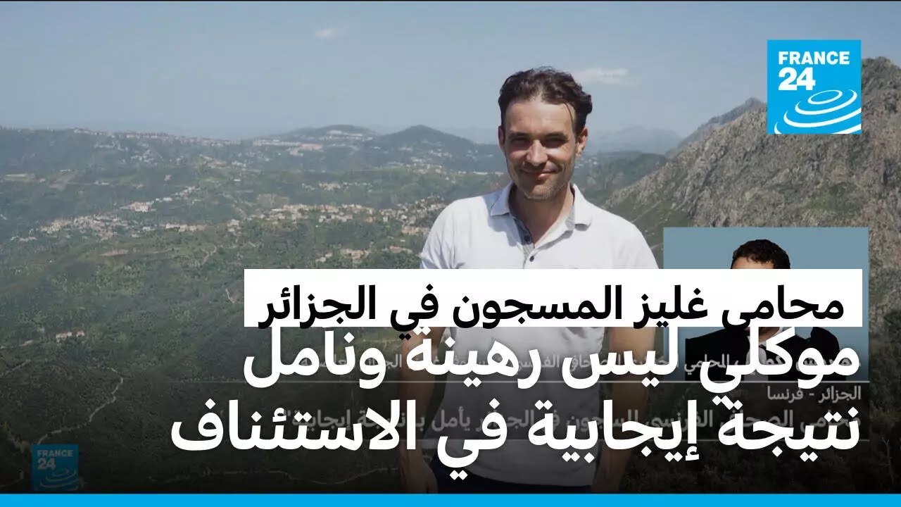 المحامي الجزائري للصحفي الفرنسي كريستوف غليز المسجون في الجزائر لفرانس 24 : موكلي ليس رهينة
