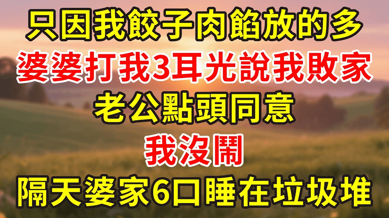 只因我餃子肉餡放的多，婆婆打我3耳光說我敗家，老公點頭同意 我沒鬧，隔天婆家6口睡在垃圾堆#小說 #人生感悟 #故事分享 #故事頻道 #故事 #正能量 #情感 #情感故事 #感情