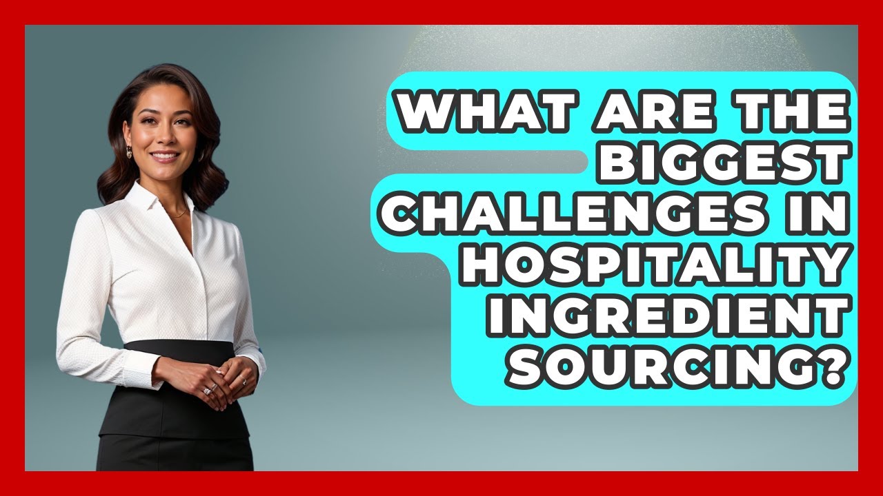 What Are The Biggest Challenges In Hospitality Ingredient Sourcing? - Hospitality Management Mastery