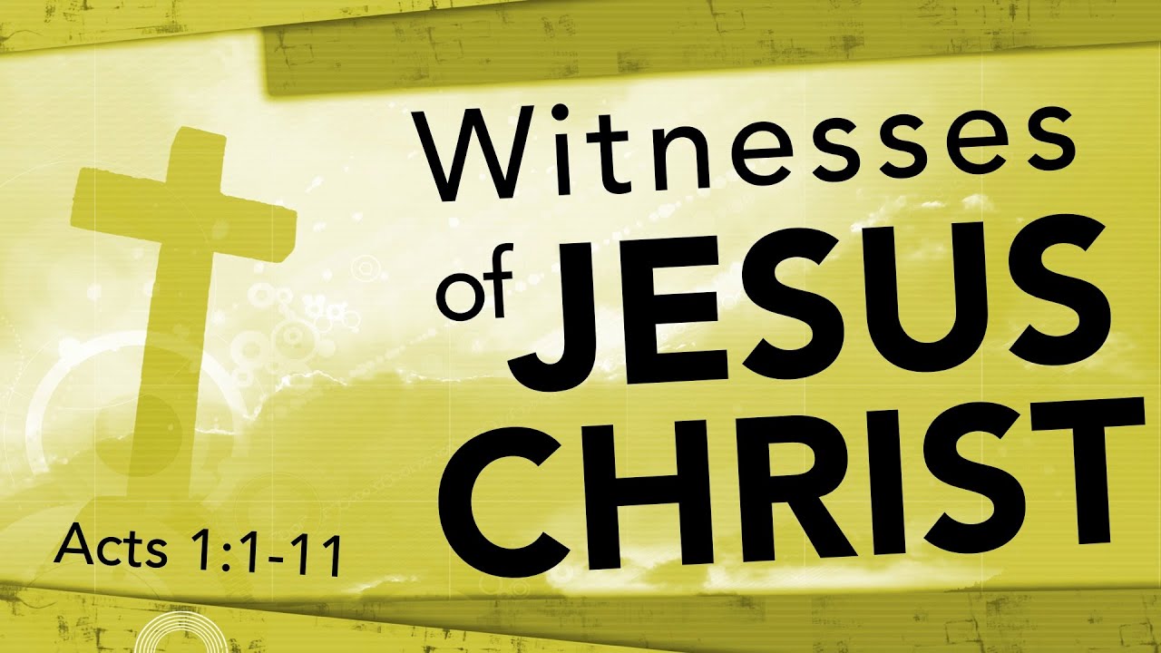 Witnesses of Jesus Christ (Acts 1:1-11)