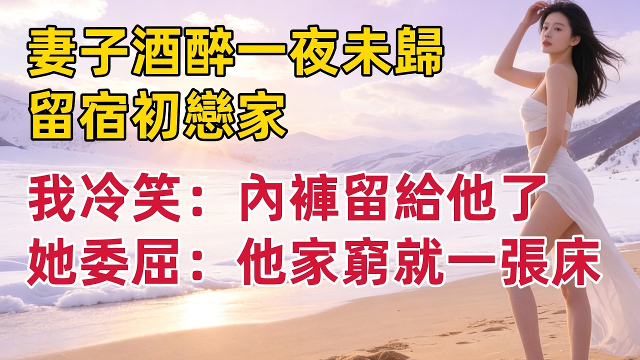 妻子酒醉一夜未歸，留宿初戀家，我冷笑：內褲留給他了嗎，她卻委屈：他家窮就一張床#出軌小說 #愛情故事 #白月光 #幸福人生#生活经验 #情感故事 #退休生活