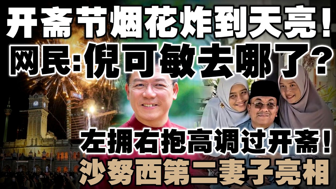 同样是节庆只限华人？倪可敏被轰双标，不敢碰开斋节烟花！沙努西第二妻子亮相，左拥右抱高调过开斋！