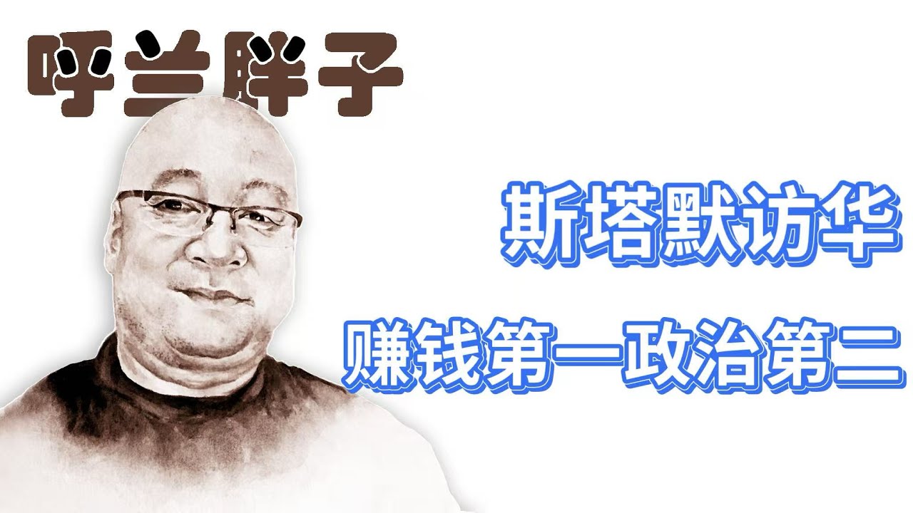 呼兰胖子：斯塔默访华，赚钱第一政治第二