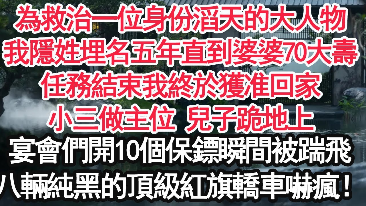 為救治一位身份滔天的大人物，我隱姓埋名五年直到婆婆70大壽任務結束我終於獲准回家，小三做主位 兒子跪地上，宴會們開10個保鏢瞬間被踹飛，八輛純黑的頂級紅旗轎車嚇瘋！【顧亞男】【大女主】【婚姻自主】