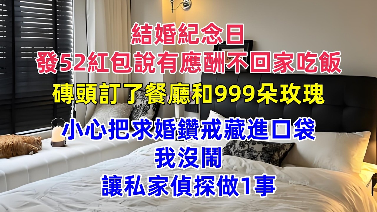 結婚紀念日，發52紅包說有應酬不回家吃飯，磚頭訂了餐廳和999朵玫瑰，小心把求婚鑽戒藏進口袋，我沒鬧，讓私家偵探做1事#為人處世 #生活經驗 #小說 #戀愛 #情感 #婚姻