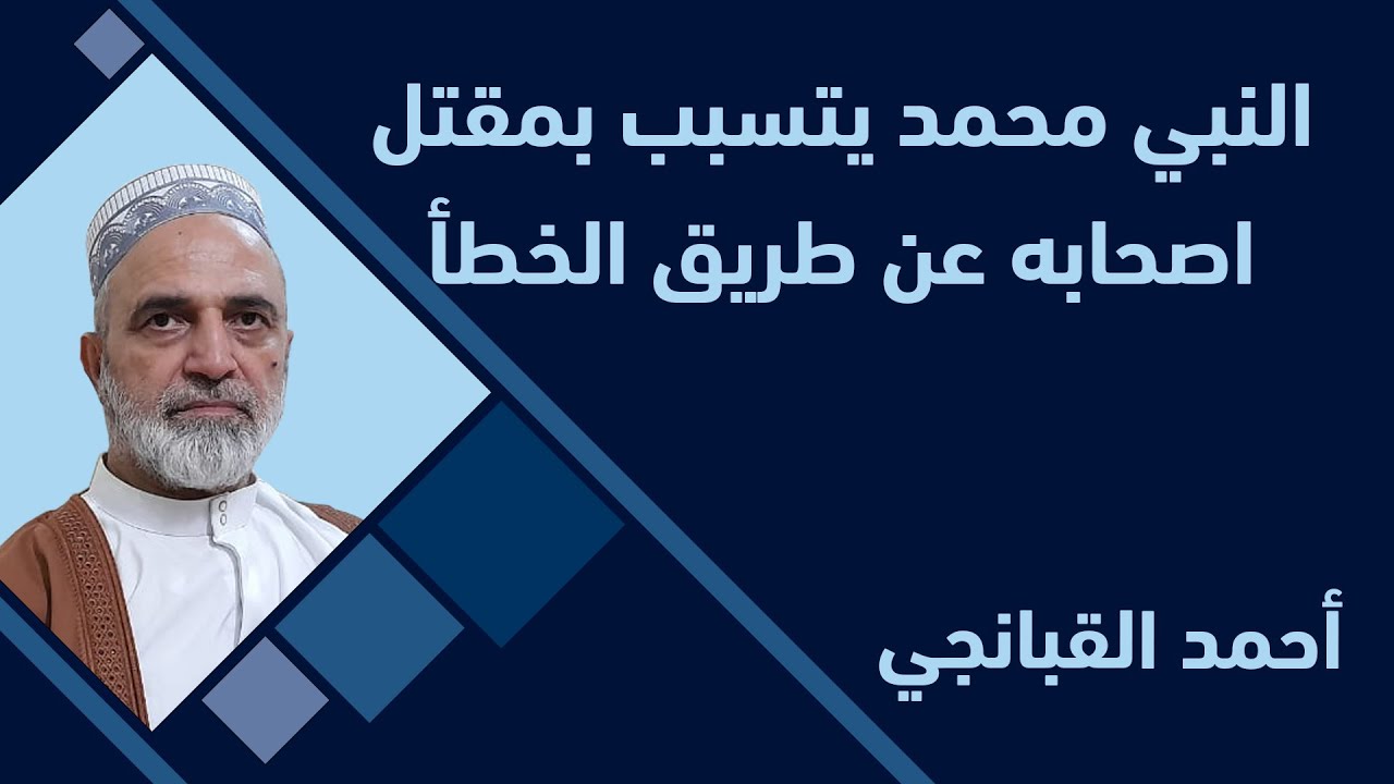 احمد القبانجي | النبي محمد يتسبب بمقتل اصحابه عن طريق الخطأ