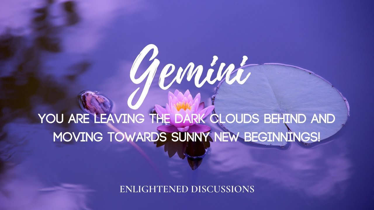 Gemini - You are leaving the dark clouds behind and moving towards sunny new beginnings!