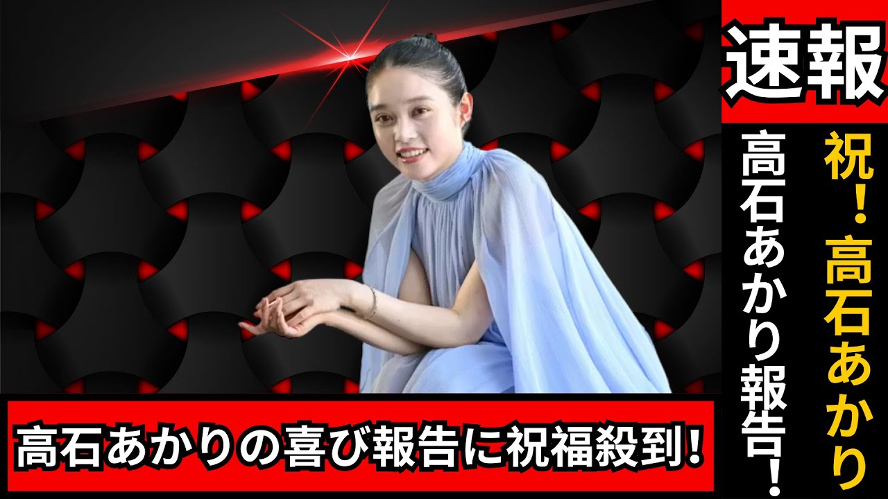 高石あかり（23）“ご報告”に祝福の嵐！ファンの反応まとめ【おめでとう】#高石あかり #Jpopニュース #ファン反応