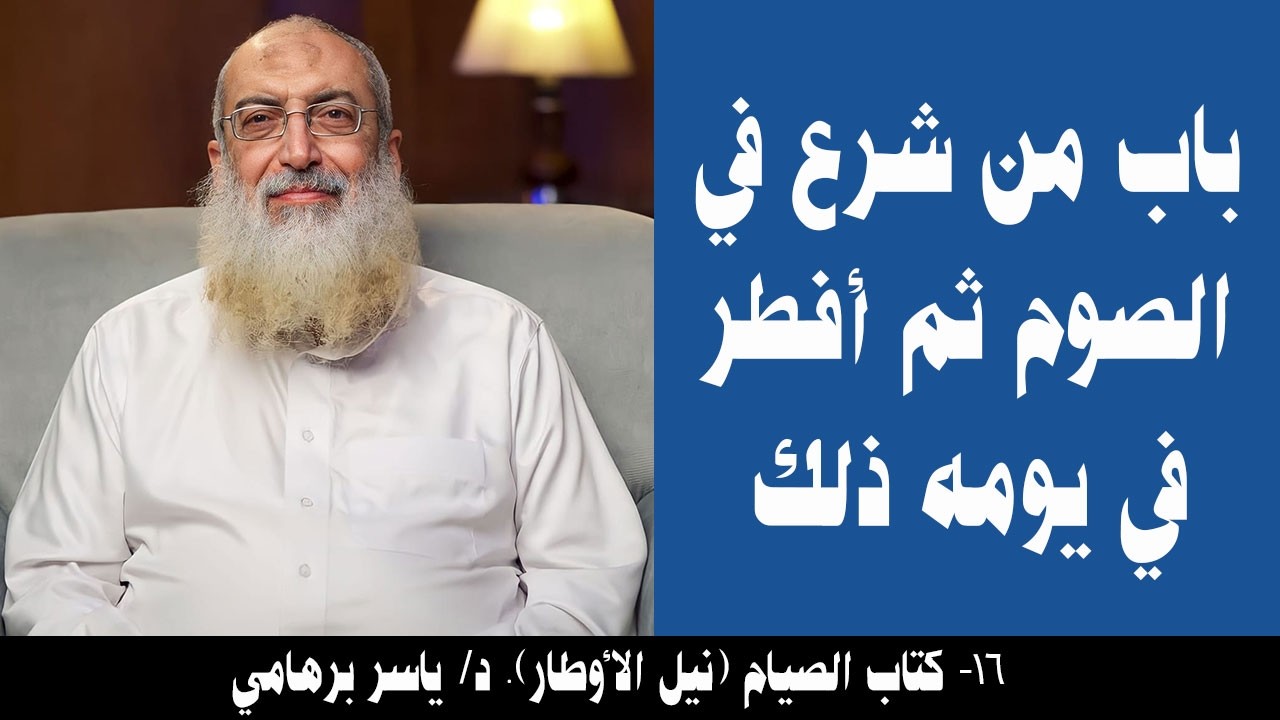 016- باب من شرع في الصوم ثم أفطر في يومه ذلك (كتاب الصيام- نيل الأوطار). د/ ياسر برهامي