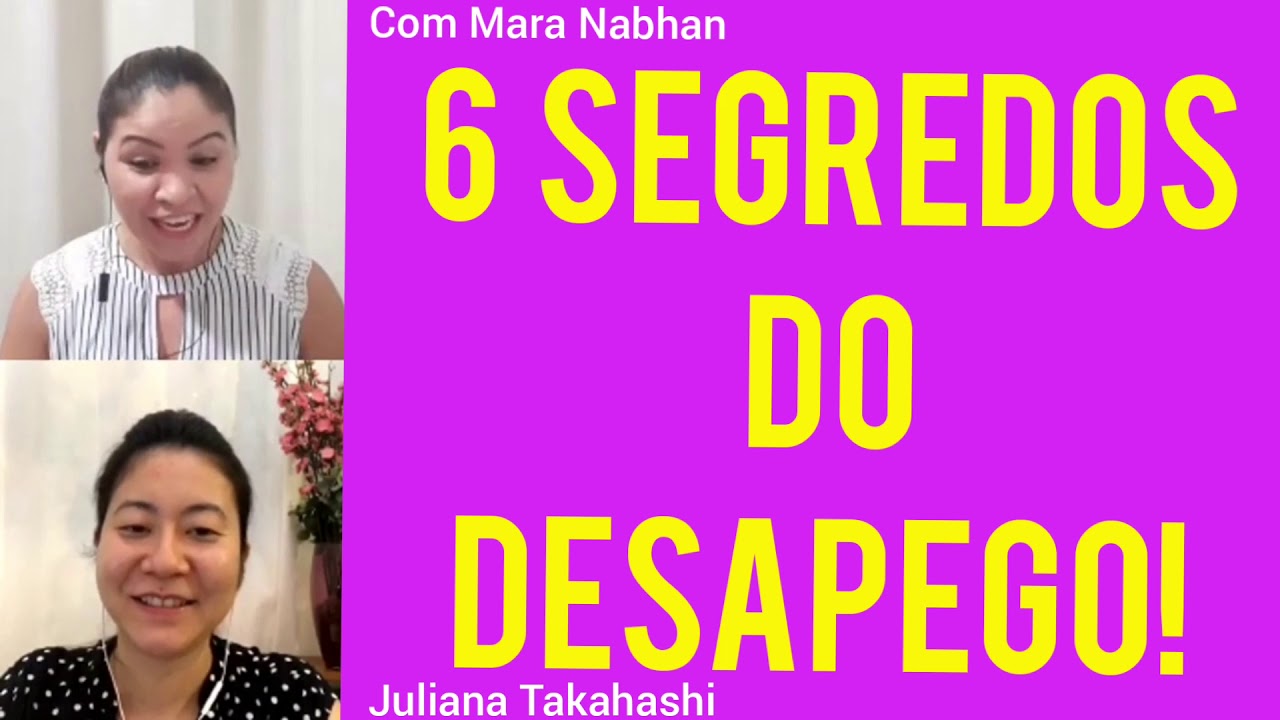 6 SEGREDOS VALIOSOS DO DESAPEGO | com Mara Nabhan e e Juliana Takahashi