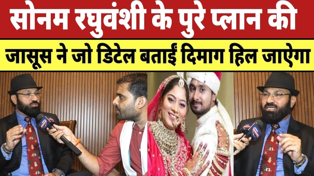 Sonam Raghuvanshi के पुरे प्लान की जासूस ने जो डिटेल बताईं दिमाग हिल जाऐगा | Raja Raghuvanshi |
